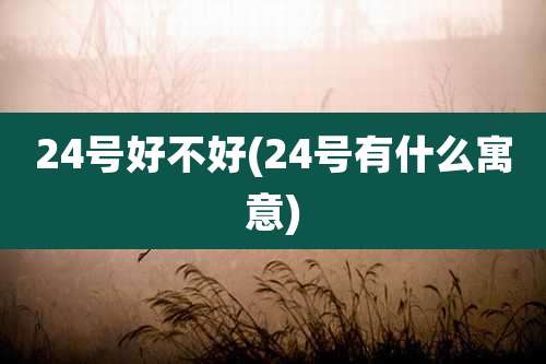24号好不好(24号有什么寓意)