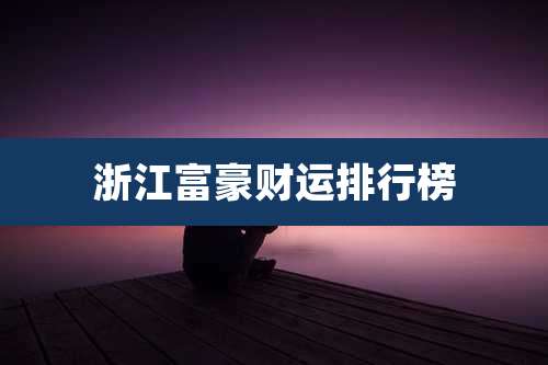 浙江富豪财运排行榜