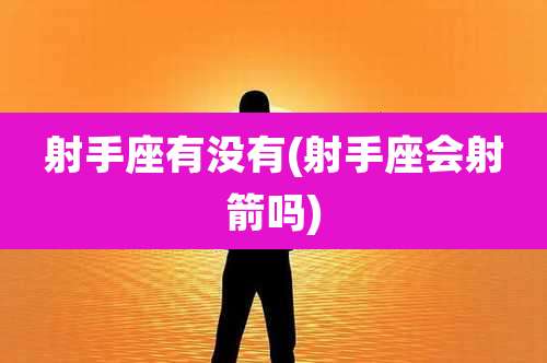 射手座有没有(射手座会射箭吗)