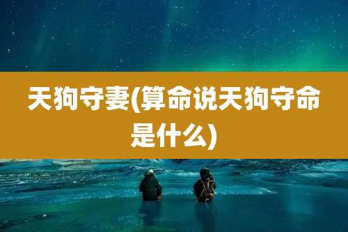 天狗守妻(算命说天狗守命是什么)