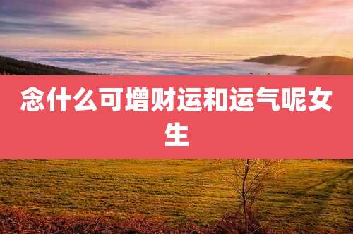 念什么可增财运和运气呢女生