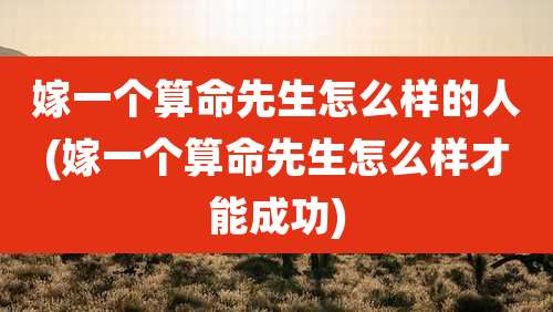 嫁一个算命先生怎么样的人(嫁一个算命先生怎么样才能成功)