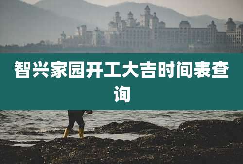 智兴家园开工大吉时间表查询