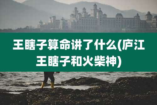 王瞎子算命讲了什么(庐江王瞎子和火柴神)