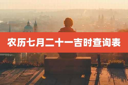 农历七月二十一吉时查询表