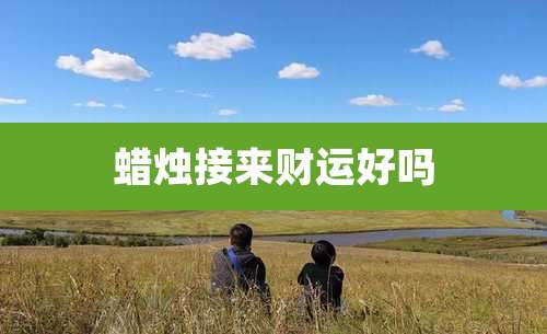蜡烛接来财运好吗
