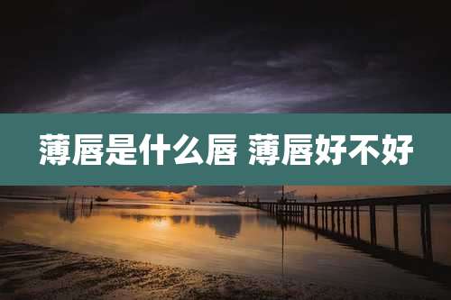 薄唇是什么唇 薄唇好不好