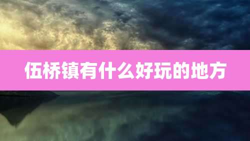 伍桥镇有什么好玩的地方