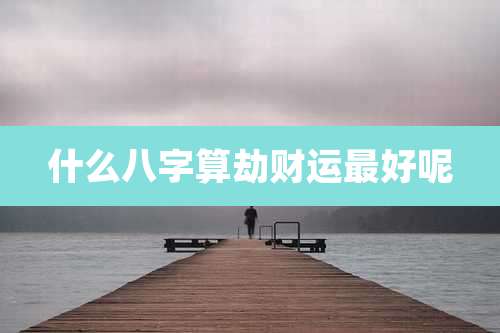 什么八字算劫财运最好呢