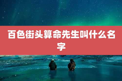 百色街头算命先生叫什么名字