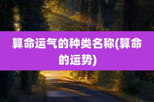 算命运气的种类名称(算命的运势)
