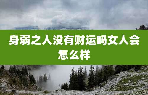 身弱之人没有财运吗女人会怎么样