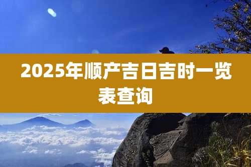 2025年顺产吉日吉时一览表查询
