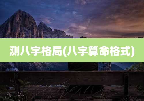 测八字格局(八字算命格式)