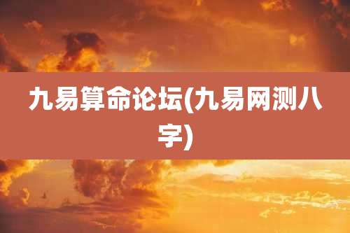 九易算命论坛(九易网测八字)