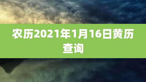 农历2021年1月16日黄历查询