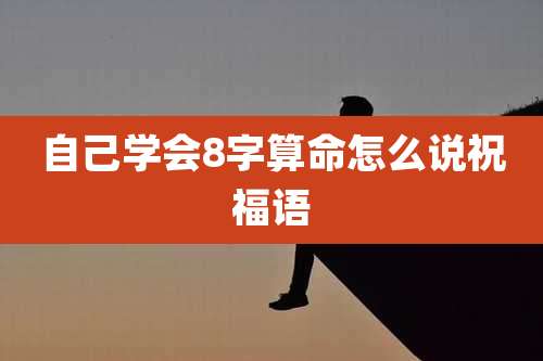 自己学会8字算命怎么说祝福语