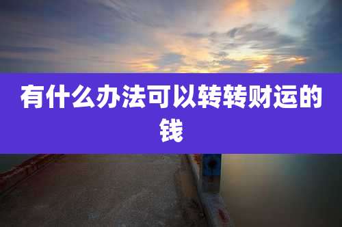 有什么办法可以转转财运的钱