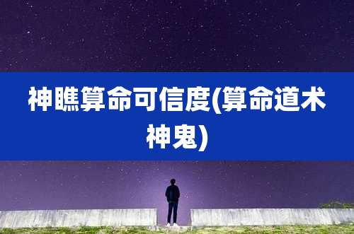神瞧算命可信度(算命道术神鬼)