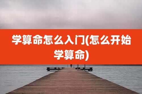 学算命怎么入门(怎么开始学算命)