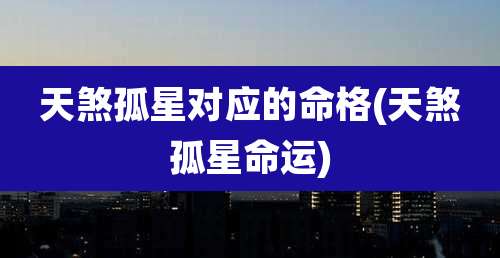 天煞孤星对应的命格(天煞孤星命运)