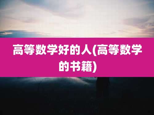 高等数学好的人(高等数学的书籍)