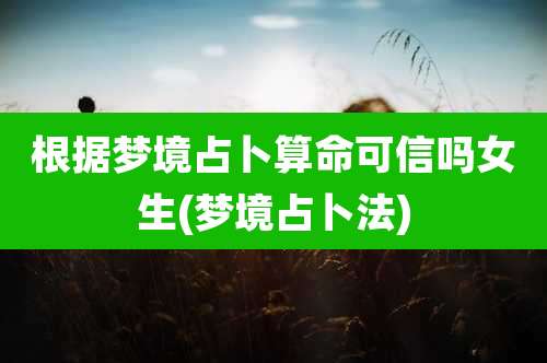 根据梦境占卜算命可信吗女生(梦境占卜法)