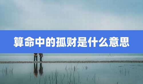 算命中的孤财是什么意思