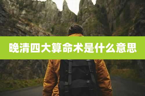 晚清四大算命术是什么意思