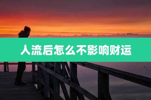 人流后怎么不影响财运