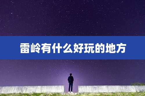 雷岭有什么好玩的地方