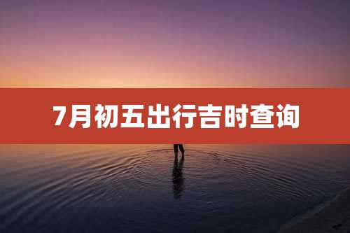 7月初五出行吉时查询