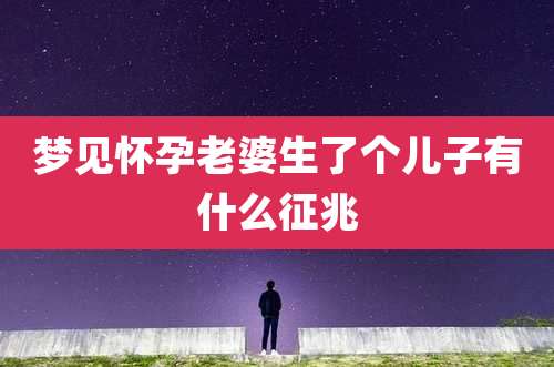 梦见怀孕老婆生了个儿子有什么征兆