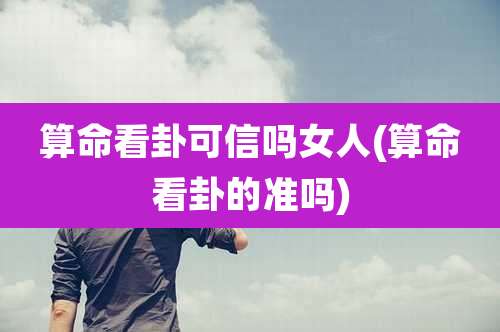 算命看卦可信吗女人(算命看卦的准吗)