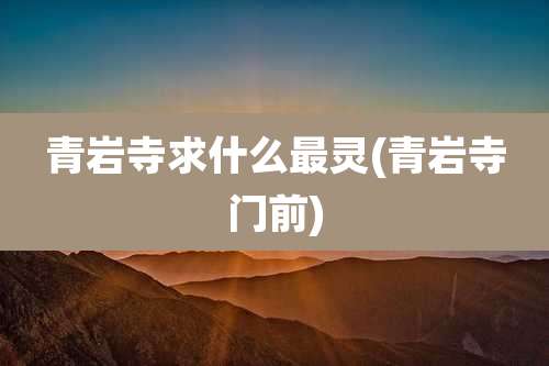 青岩寺求什么最灵(青岩寺门前)