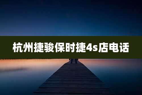 杭州捷骏保时捷4s店电话