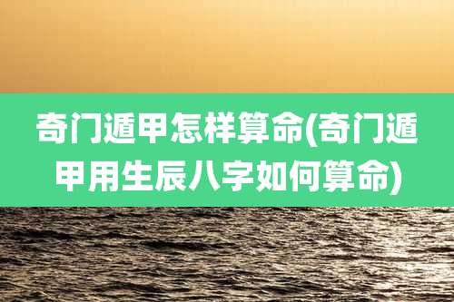 奇门遁甲怎样算命(奇门遁甲用生辰八字如何算命)