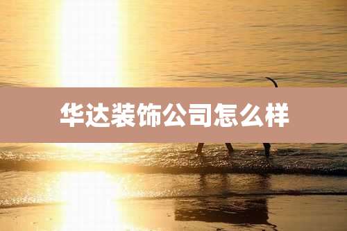 华达装饰公司怎么样