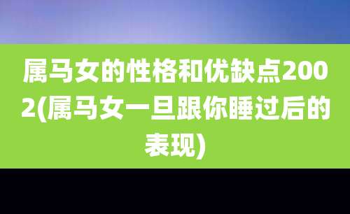 属马女的性格和优缺点2002(属马女一旦跟你睡过后的表现)