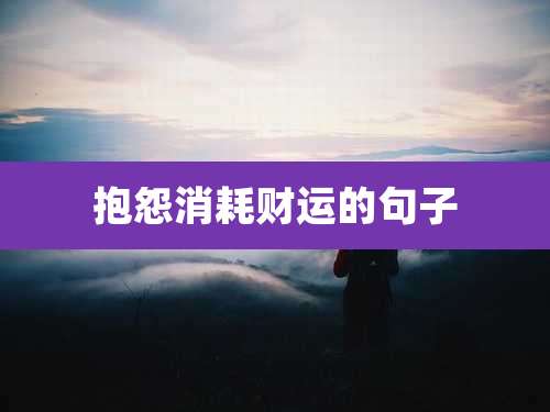 抱怨消耗财运的句子