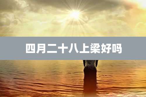 四月二十八上梁好吗