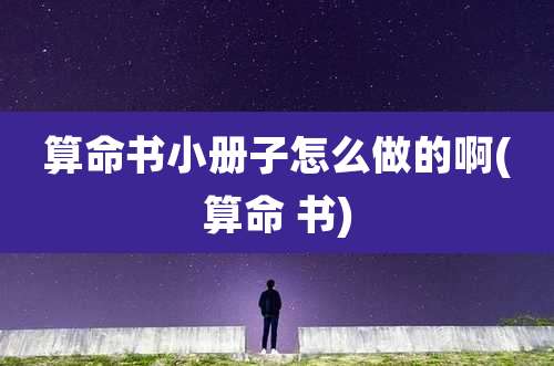 算命书小册子怎么做的啊(算命 书)