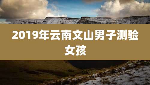 2019年云南文山男子测验女孩