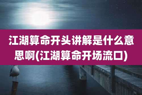 江湖算命开头讲解是什么意思啊(江湖算命开场流口)