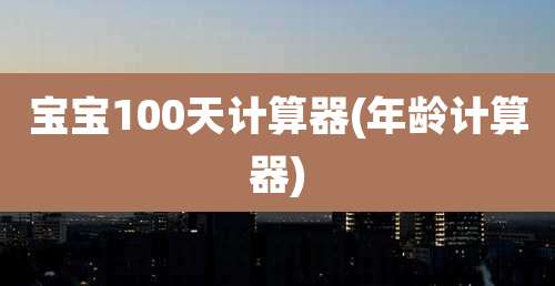 宝宝100天计算器(年龄计算器)