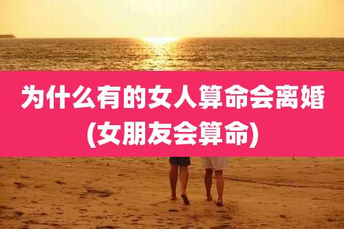 为什么有的女人算命会离婚(女朋友会算命)