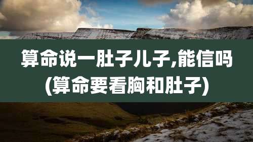 算命说一肚子儿子,能信吗(算命要看胸和肚子)