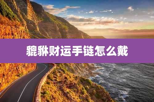 貔貅财运手链怎么戴