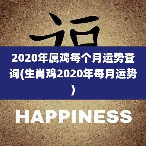 2020年属鸡每个月运势查询(生肖鸡2020年每月运势)