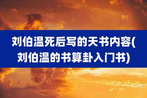 刘伯温死后写的天书内容(刘伯温的书算卦入门书)